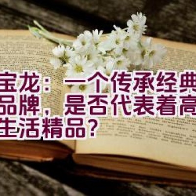 万宝龙：一个传承经典的德国品牌，是否代表着高雅恒久的生活精品？