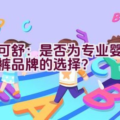 迪可舒：是否为专业婴儿纸尿裤品牌的选择？