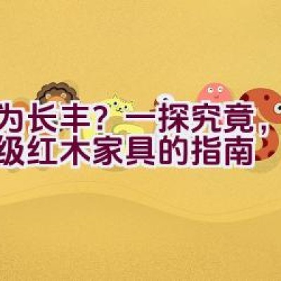 “何为长丰？一探究竟，选购顶级红木家具的指南”