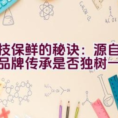 “科技保鲜的秘诀：源自山东的品牌传承是否独树一帜？”