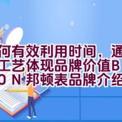 如何有效利用时间，通过精湛工艺体现品牌价值 – BESTDON 邦顿表品牌介绍