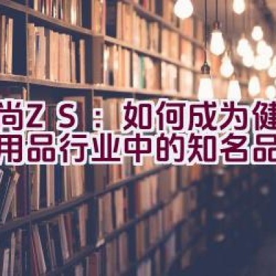 “中尚ZS：如何成为健康防护用品行业中的知名品牌？”