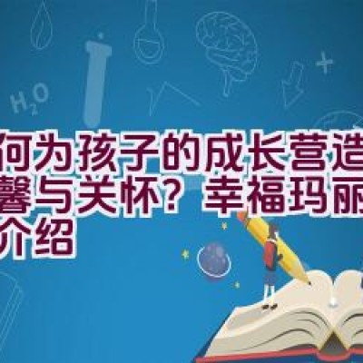 如何为孩子的成长营造更多温馨与关怀？幸福玛丽童鞋品牌介绍