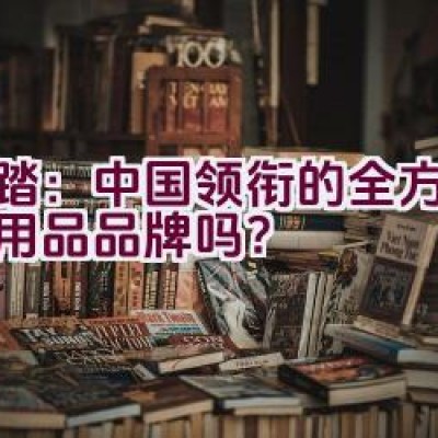 安踏：中国领衔的全方位体育用品品牌吗？