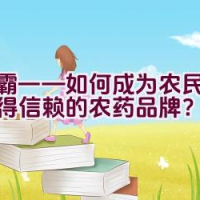 绿霸——如何成为农民心中值得信赖的农药品牌？