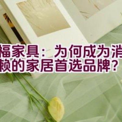 红福家具：为何成为消费者信赖的家居首选品牌？