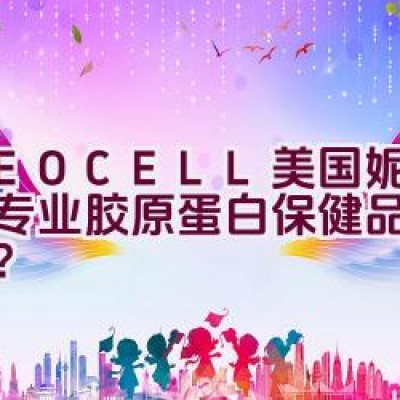 “NEOCELL美国妮儿——专业胶原蛋白保健品品牌介绍？”