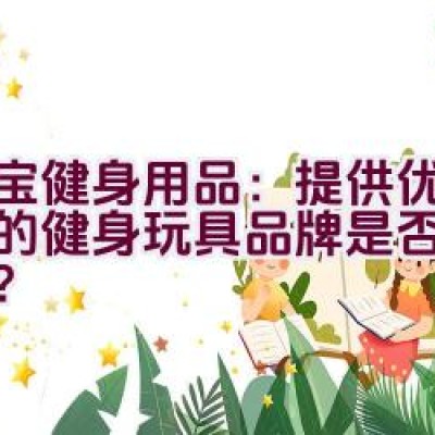 大宝健身用品：提供优质保障的健身玩具品牌是否值得信赖？