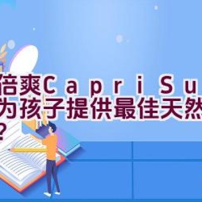 “果倍爽(Capri-Sun) – 是否为孩子提供最佳天然果汁选择？”