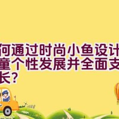 如何通过时尚小鱼设计激发儿童个性发展并全面支持健康成长？