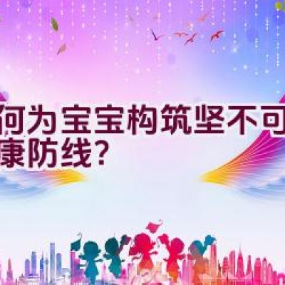 如何为宝宝构筑坚不可摧的健康防线？