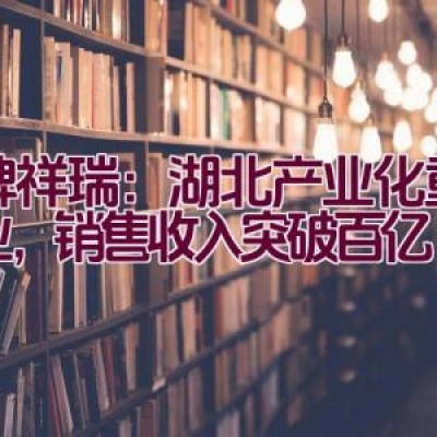 品牌祥瑞：湖北产业化重点企业，销售收入突破百亿