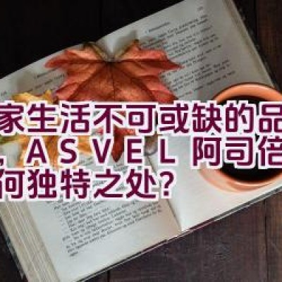 居家生活不可或缺的品质选择，ASVEL阿司倍鹭品牌有何独特之处？