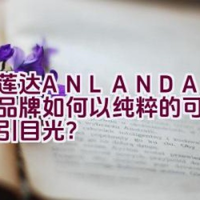 “艾莲达ANLANDA — 这个品牌如何以纯粹的可爱主张吸引目光？”