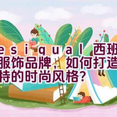 Desigual: 西班牙休闲服饰品牌，如何打造个性与独特的时尚风格？