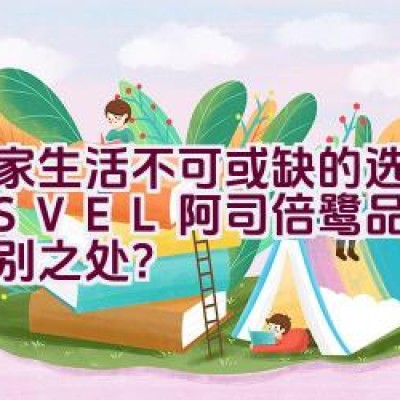 “居家生活不可或缺的选择：ASVEL阿司倍鹭品牌有何特别之处？”