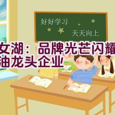 仙女湖：品牌光芒闪耀江西粮油龙头企业