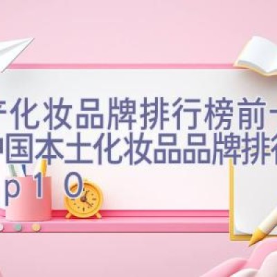 国产化妆品牌排行榜前十名，中国本土化妆品品牌排行榜top10