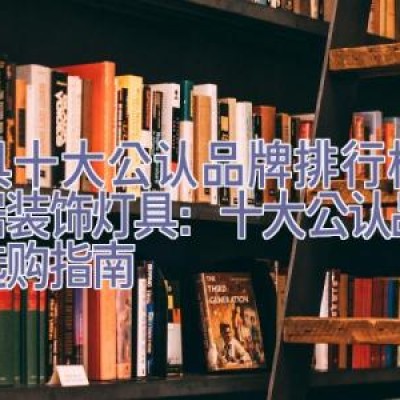 灯具十大公认品牌排行榜，家居装饰灯具：十大公认品牌与选购指南