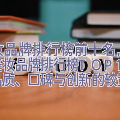 彩妆品牌排行榜前十名，全球美妆品牌排行榜TOP10：品质、口碑与创新的较量