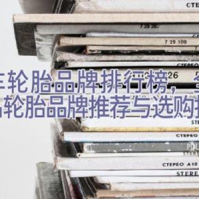 汽车轮胎品牌排行榜，全球知名轮胎品牌推荐与选购指南