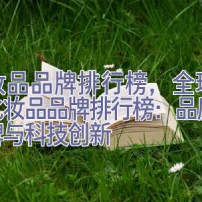 化妆品品牌排行榜，全球知名化妆品品牌排行榜：品质、口碑与科技创新