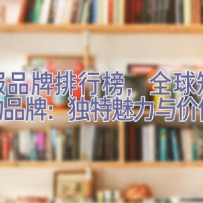 衣服品牌排行榜，全球知名衣物品牌：独特魅力与价值选择