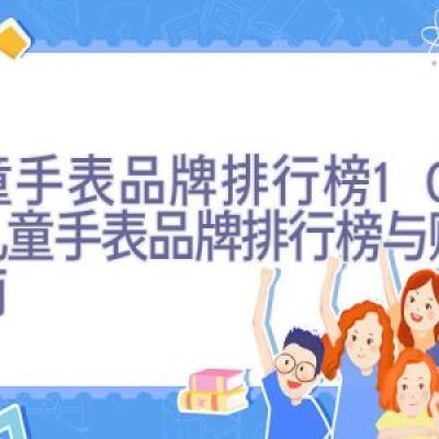 儿童手表品牌排行榜10强，儿童手表品牌排行榜与购买指南