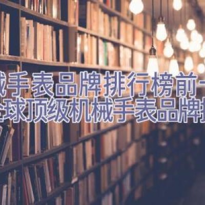 机械手表品牌排行榜前十名，全球顶级机械手表品牌排行榜