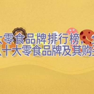 十大零食品牌排行榜，全球公认十大零食品牌及其购买建议