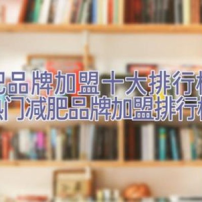 减肥品牌加盟十大排行榜，2022年热门减肥品牌加盟排行榜