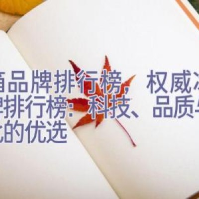 冰箱品牌排行榜，权威冰箱品牌排行榜：科技、品质与性价比的优选