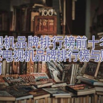 电视机品牌排行榜前十名，全球电视机品牌排行榜与购买指南