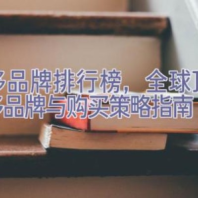 奢侈品牌排行榜，全球顶级奢侈品牌与购买策略指南