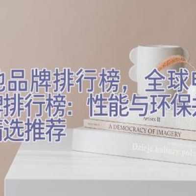 电池品牌排行榜，全球电池品牌排行榜：性能与环保并重的精选推荐