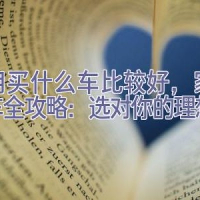 家用买什么车比较好，家庭购车全攻略：选对你的理想之选