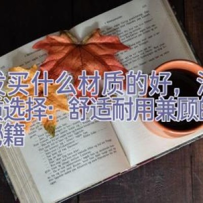 沙发买什么材质的好，沙发材质选择：舒适耐用兼顾的家居秘籍