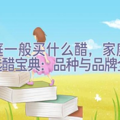 家庭一般买什么醋，家庭厨房选醋宝典：品种与品牌全解析