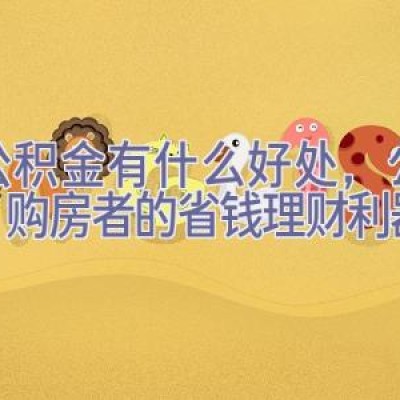 买公积金有什么好处，公积金：购房者的省钱理财利器