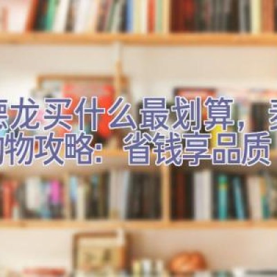 麦德龙买什么最划算，麦德龙购物攻略：省钱享品质