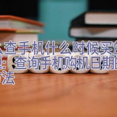 怎么查手机什么时候买的，标题：查询手机购机日期的六种方法