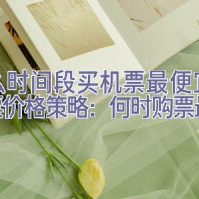 什么时间段买机票最便宜，机票价格策略：何时购票最省钱