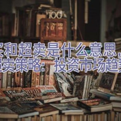 超买和超卖是什么意思，超买超卖策略：投资市场趋势指南