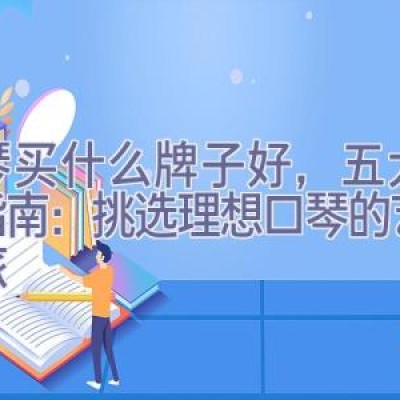 口琴买什么牌子好，五大品牌指南：挑选理想口琴的艺术之旅