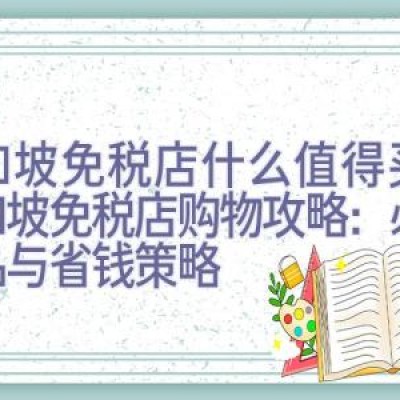 新加坡免税店什么值得买，新加坡免税店购物攻略：必买商品与省钱策略