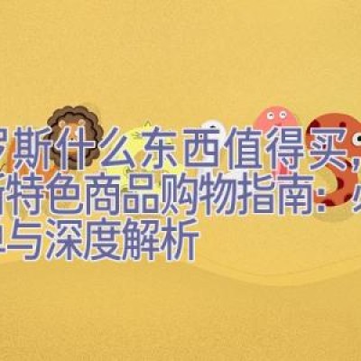 俄罗斯什么东西值得买，俄罗斯特色商品购物指南：必买清单与深度解析