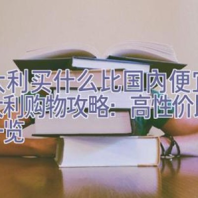 意大利买什么比国内便宜，意大利购物攻略：高性价比商品一览