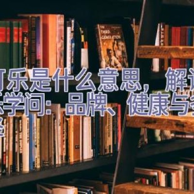 买可乐是什么意思，解读购可乐学问：品牌、健康与多元选择