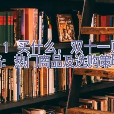 双11买什么，2023双十一购物攻略：热门商品及选购策略