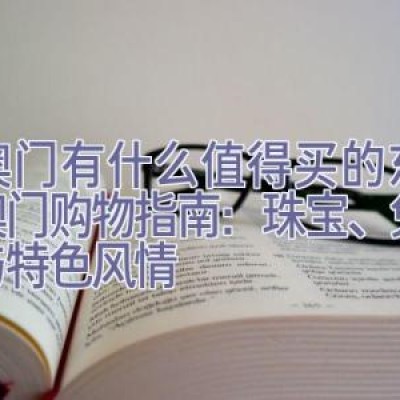 去澳门有什么值得买的东西，澳门购物指南：珠宝、免税品与特色风情